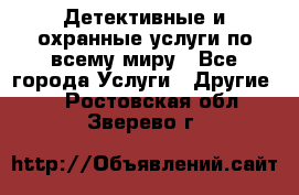 Детективные и охранные услуги по всему миру - Все города Услуги » Другие   . Ростовская обл.,Зверево г.